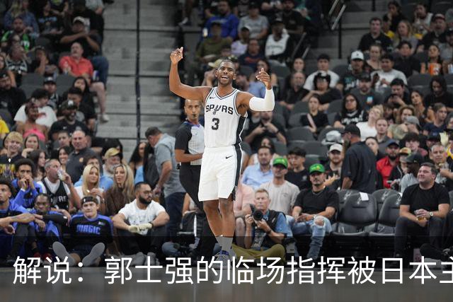解说：郭士强的临场指挥被日本主帅完爆 后者曾是锡伯杜助教